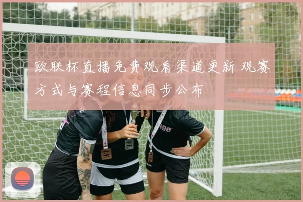 欧联杯直播免费观看渠道更新 观赛方式与赛程信息同步公布