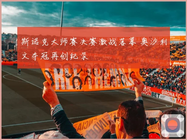 斯诺克大师赛决赛激战落幕 奥沙利文夺冠再创纪录