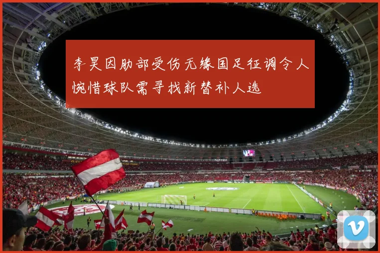 李昊因肋部受伤无缘国足征调令人惋惜球队需寻找新替补人选