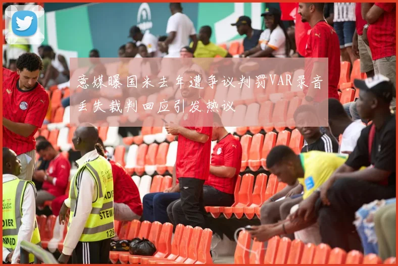 意媒曝国米去年遭争议判罚VAR录音丢失裁判回应引发热议