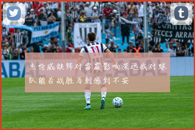 杰伦威缺阵对雷霆影响深远我对球队能否战胜马刺感到不安