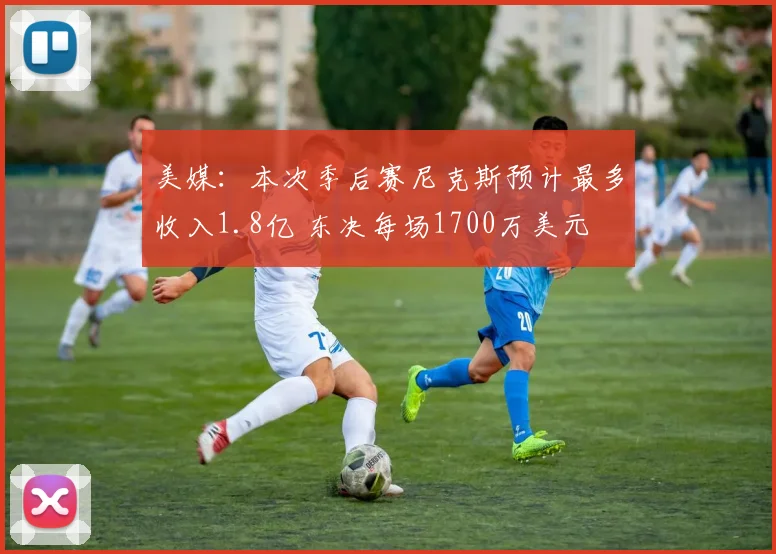 美媒：本次季后赛尼克斯预计最多收入1.8亿 东决每场1700万美元