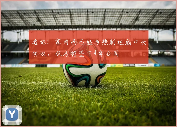 名记：塞内西已经与热刺达成口头协议，双方将签下4年合同