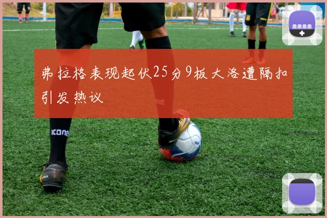 弗拉格表现起伏25分9板大洛遭隔扣引发热议