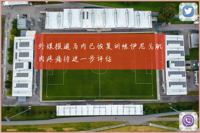 外媒报道马内已恢复训练伊尼戈肌肉疼痛待进一步评估