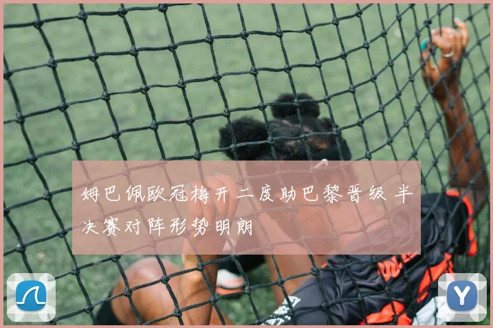 姆巴佩欧冠梅开二度助巴黎晋级 半决赛对阵形势明朗