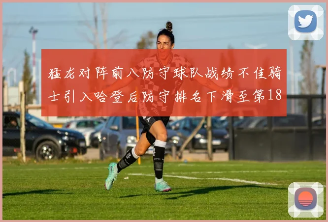 猛龙对阵前八防守球队战绩不佳骑士引入哈登后防守排名下滑至第18位